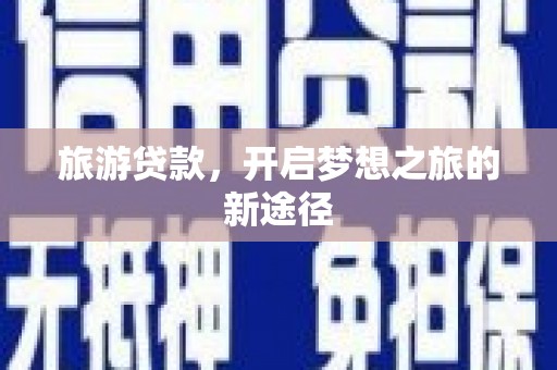东昌旅游贷款，开启梦想之旅的新途径