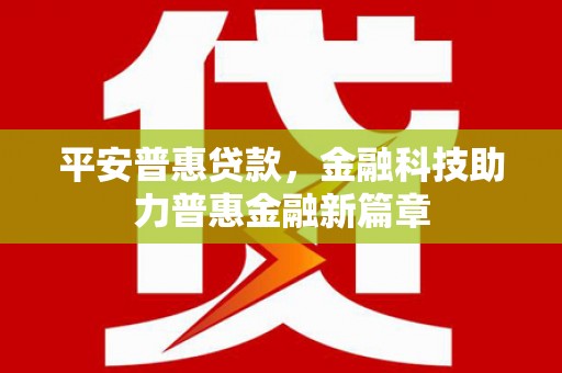 十堰平安普惠贷款，金融科技助力普惠金融新篇章