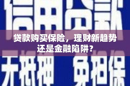 太平贷款购买保险，理财新趋势还是金融陷阱？