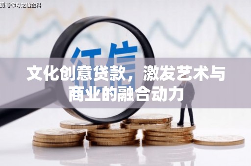 罗定文化创意贷款，激发艺术与商业的融合动力