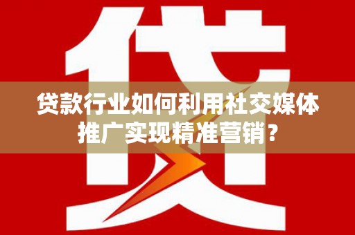 车城贷款行业如何利用社交媒体推广实现精准营销？