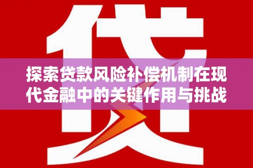 安仁探索贷款风险补偿机制在现代金融中的关键作用与挑战