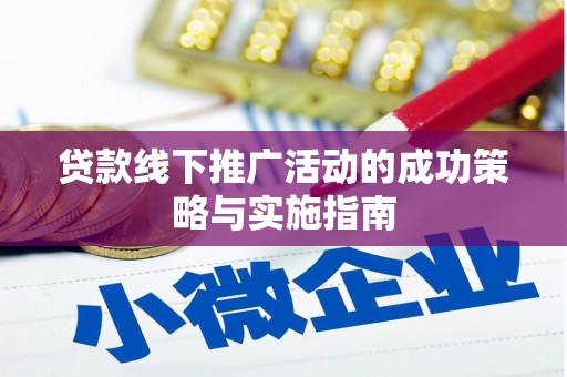 崇仁贷款线下推广活动的成功策略与实施指南