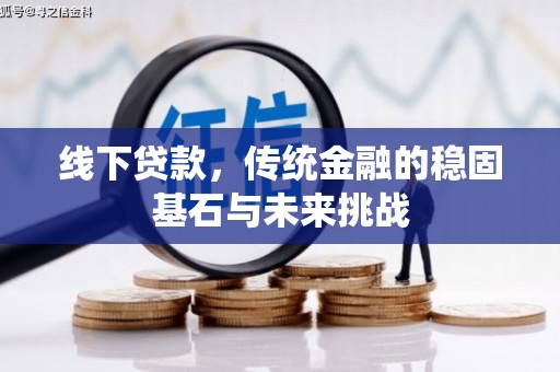 罗山线下贷款，传统金融的稳固基石与未来挑战