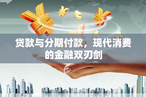 浮梁贷款与分期付款，现代消费的金融双刃剑