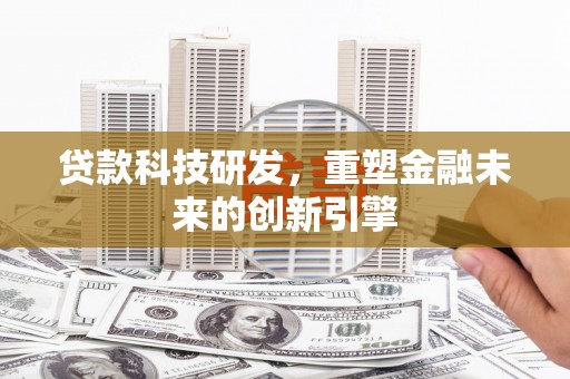 麻城贷款科技研发，重塑金融未来的创新引擎