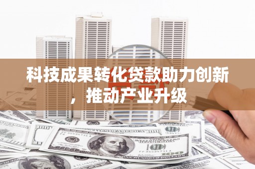 镇平科技成果转化贷款助力创新，推动产业升级
