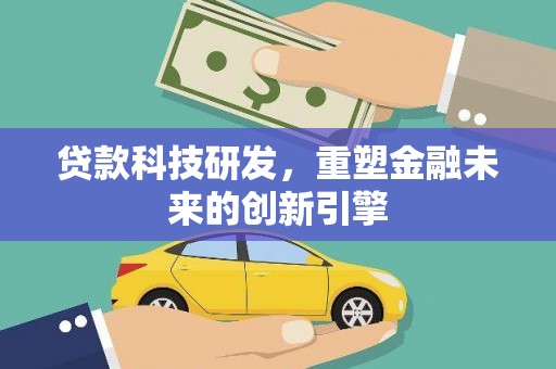 太保贷款科技研发，重塑金融未来的创新引擎