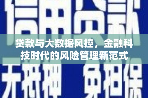 凤县贷款与大数据风控，金融科技时代的风险管理新范式