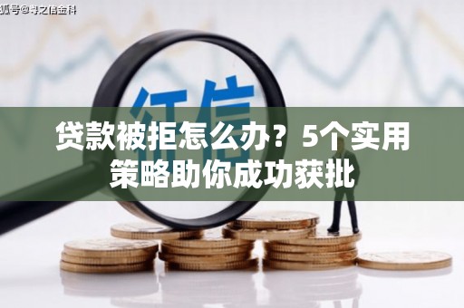 曹妃甸贷款被拒怎么办？5个实用策略助你成功获批