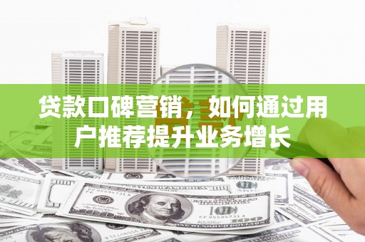 新泰贷款口碑营销，如何通过用户推荐提升业务增长