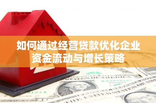 辽源如何通过经营贷款优化企业资金流动与增长策略