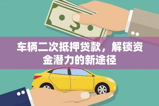 刚察车辆二次抵押贷款，解锁资金潜力的新途径