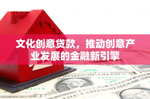 五峰文化创意贷款，推动创意产业发展的金融新引擎