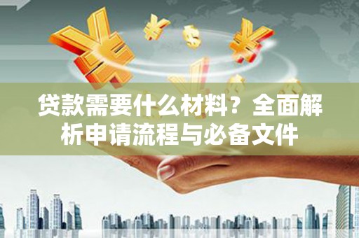 山阳贷款需要什么材料？全面解析申请流程与必备文件