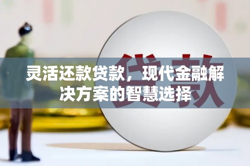 交口灵活还款贷款，现代金融解决方案的智慧选择