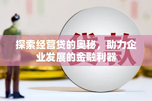 始兴探索经营贷的奥秘，助力企业发展的金融利器