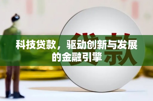 仁怀科技贷款，驱动创新与发展的金融引擎