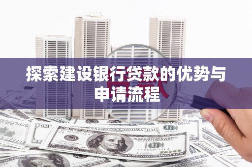 天津探索建设银行贷款的优势与申请流程