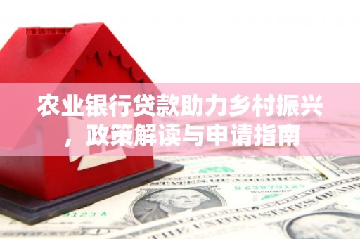 大林农业银行贷款助力乡村振兴，政策解读与申请指南