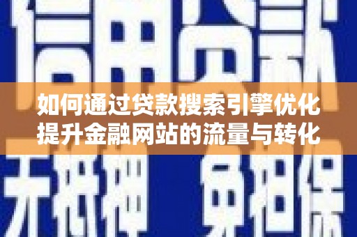 富县如何通过贷款搜索引擎优化提升金融网站的流量与转化率