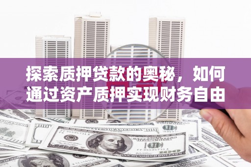 茄萣探索质押贷款的奥秘，如何通过资产质押实现财务自由