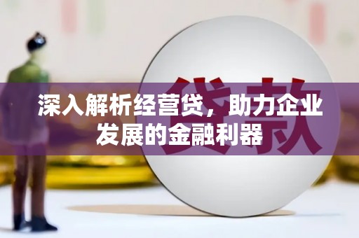 红安深入解析经营贷，助力企业发展的金融利器