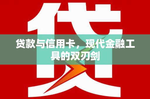 海兴贷款与信用卡，现代金融工具的双刃剑