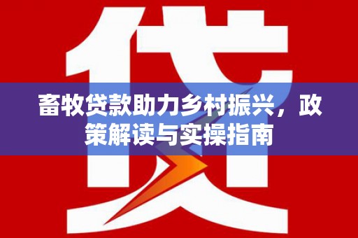 新绛畜牧贷款助力乡村振兴，政策解读与实操指南