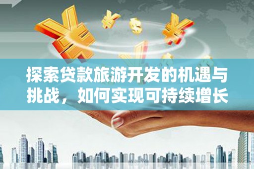 宣城探索贷款旅游开发的机遇与挑战，如何实现可持续增长
