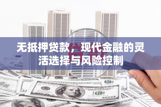 景东无抵押贷款，现代金融的灵活选择与风险控制