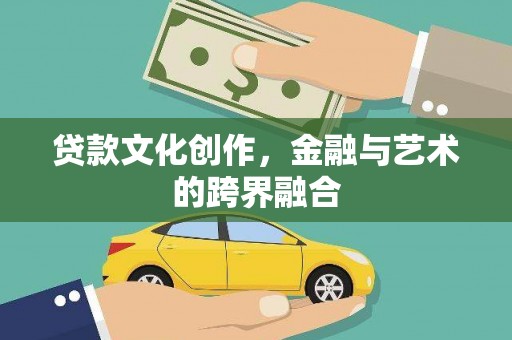 涉县贷款文化创作，金融与艺术的跨界融合