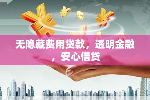 昭化无隐藏费用贷款，透明金融，安心借贷