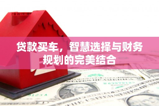 呼玛贷款买车，智慧选择与财务规划的完美结合