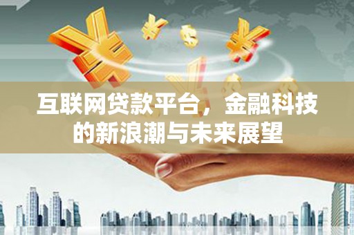 丰宁互联网贷款平台，金融科技的新浪潮与未来展望