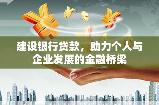 志丹建设银行贷款，助力个人与企业发展的金融桥梁