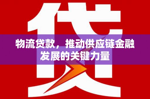 曾都物流贷款，推动供应链金融发展的关键力量