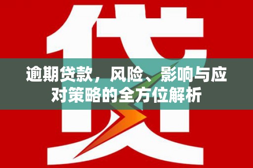 太谷逾期贷款，风险、影响与应对策略的全方位解析