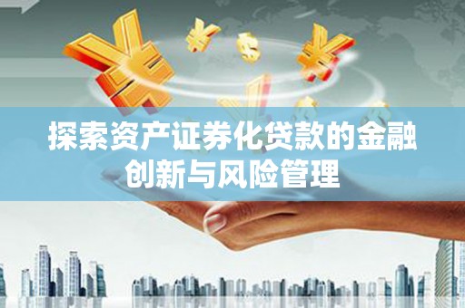 开福探索资产证券化贷款的金融创新与风险管理