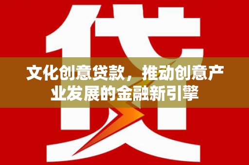 观音文化创意贷款，推动创意产业发展的金融新引擎