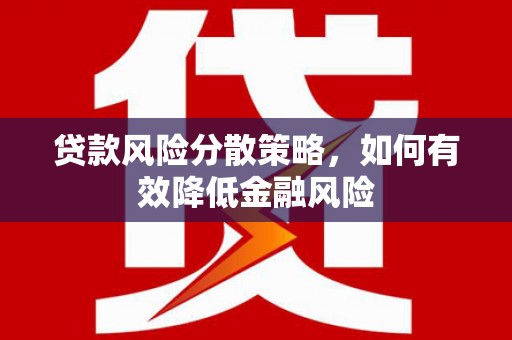 涵江贷款风险分散策略，如何有效降低金融风险