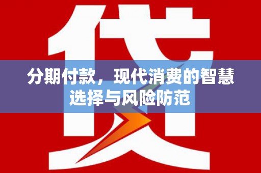三江分期付款，现代消费的智慧选择与风险防范