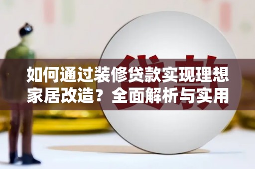 任城如何通过装修贷款实现理想家居改造？全面解析与实用指南