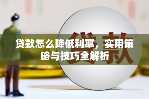 集美贷款怎么降低利率，实用策略与技巧全解析
