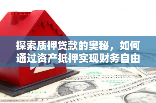 宏伟探索质押贷款的奥秘，如何通过资产抵押实现财务自由