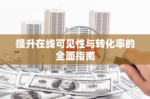 闻喜提升在线可见性与转化率的全面指南