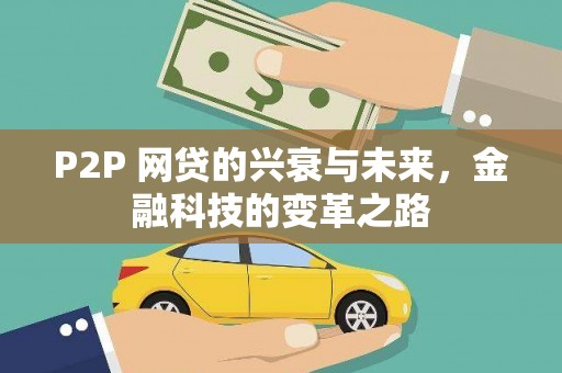 岑巩P2P 网贷的兴衰与未来，金融科技的变革之路