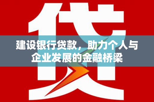 商州建设银行贷款，助力个人与企业发展的金融桥梁