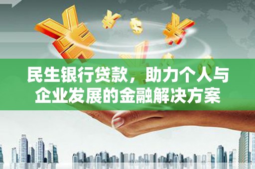 仙桃民生银行贷款，助力个人与企业发展的金融解决方案