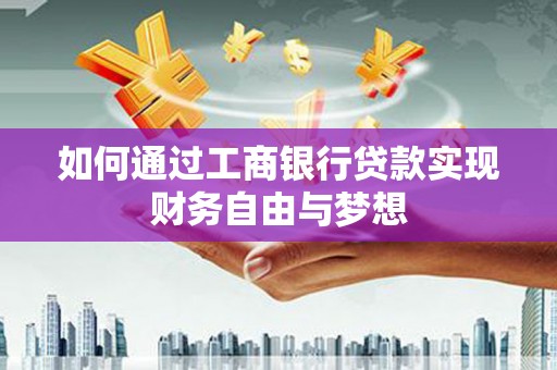 梨树县如何通过工商银行贷款实现财务自由与梦想